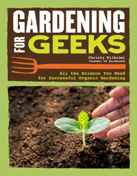 Gardening for Geeks - All the Science You Need for Successful Organic Gardening
