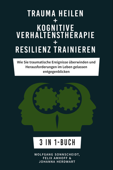 Trauma heilen + Kognitive Verhaltenstherapie + Resilienz trainieren - Wie Sie traumatische Ereignisse überwinden und Herausforderungen im Leben gelassen entgegenblicken 3 in 1-Buch - cover