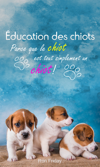 Éducation des chiots - Parce que le chiot est tout simplement un chiot ! - cover