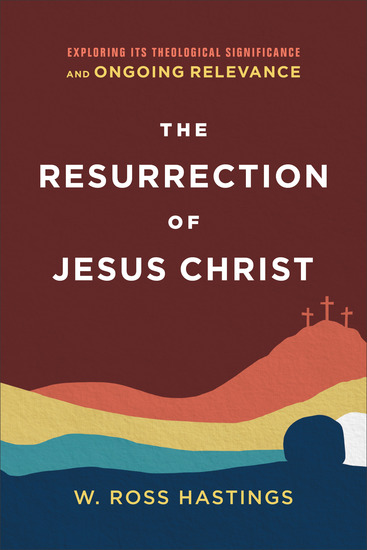The Resurrection of Jesus Christ - Exploring Its Theological Significance and Ongoing Relevance - cover