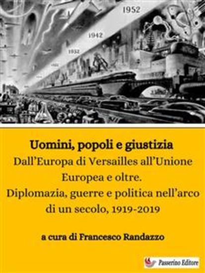 Uomini popoli e giustizia - Dall’Europa di Versailles all’Unione Europea e oltre Diplomazia guerre e politica nell’arco di un secolo 1919-2019 - cover