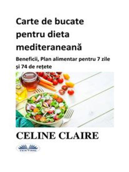 Carte De Bucate Pentru Dieta Mediteraneană - Beneficii Plan Alimentar Pentru 7 Zile Și 74 De Rețete - cover