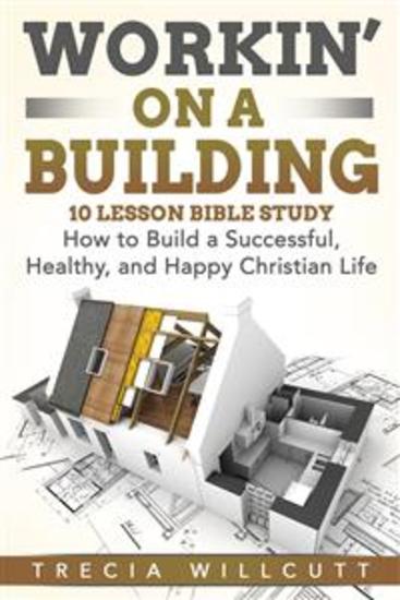 Workin’ On a Building - How to Build a Successful Healthy and Happy Christian Life - cover