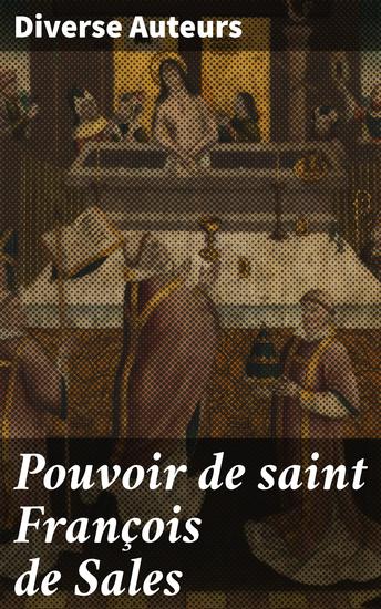 Pouvoir de saint François de Sales - Miracles et guérisons opérés par le saint évêque tirés du procès de sa canonisation et de pièces authentiques - cover