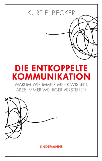 Die entkoppelte Kommunikation - Warum wir immer mehr wissen aber immer weniger verstehen - cover