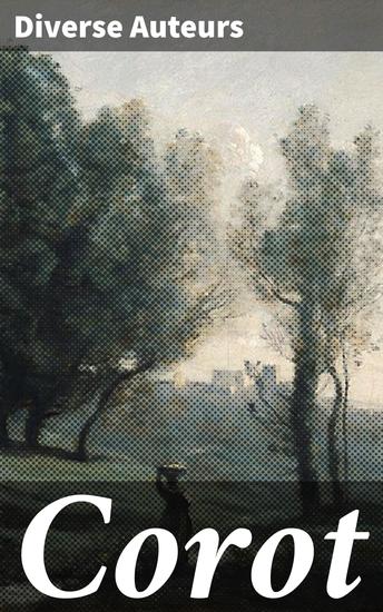 Corot - Exploration de l'art paysager et de l'impressionnisme à travers l'oeuvre de Corot maître de la peinture française du XIXe siècle - cover