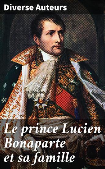 Le prince Lucien Bonaparte et sa famille - Les luttes de pouvoir et les intrigues de la famille Bonaparte au XIXe siècle - cover