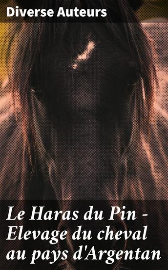 Le Haras du Pin - Elevage du cheval au pays d'Argentan - Exploration des traditions équestres et de l'histoire de l'élevage au Haras du Pin et dans le pays d'Argentan - cover