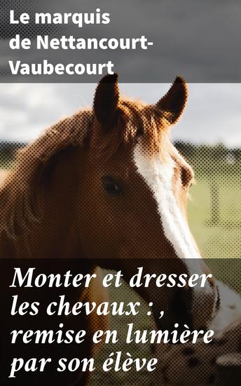 Monter et dresser les chevaux : remise en lumière par son élève - D'après la méthode de feu le comte de Lancosme-Brèves - cover