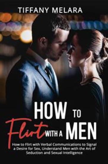 How to Flirt with a Men - How to Flirt with Verbal Communications to Signal a Desire for Sex Understand Men with the Art of Seduction and Sexual Intelligence - cover
