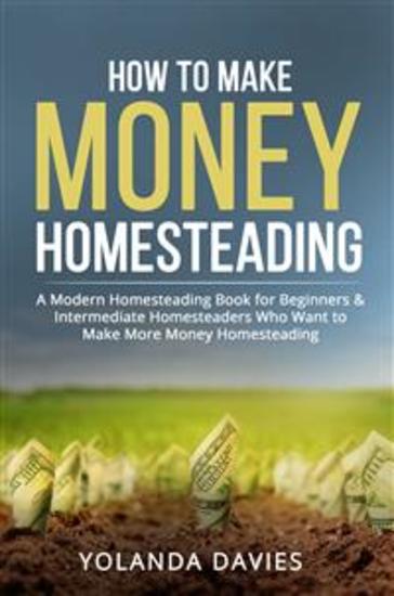 How to Make Money Homesteading - A Modern Homesteading Book for Beginners & Intermediate Homesteaders Who Want to Make More Money Homesteading - cover