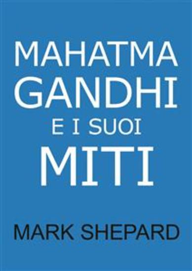 Mahatma Gandhi E I Suoi Miti - Disobbedienza Civile Nonviolenza E Satyagraha Nel Mondo Reale - cover