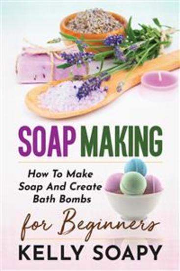 Soap making - How To Make Soap And Create Bath Bombs For Beginners - cover