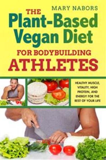 The Plant-Based Vegan Diet for Bodybuilding Athletes - Healthy Muscle Vitality High Protein and Energy for the Rest of your Life - cover