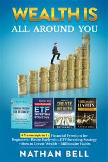 Wealth is All Around You - 4 Manuscripts in 1 : Financial Freedom for Beginners + Retire Early with ETF Investing Strategy + How to Create Wealth + Millionaire Habits - cover