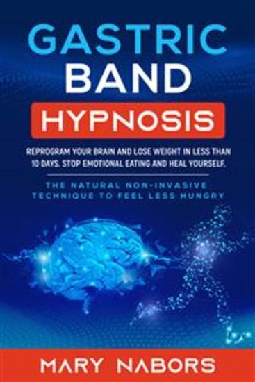 Gastric Band Hypnosis - Reprogram Your Brain and Lose Weight in Less than 10 Days Stop Emotional Eating and Heal Yourself The Natural Non-Invasive Technique to Feel Less Hungry - cover
