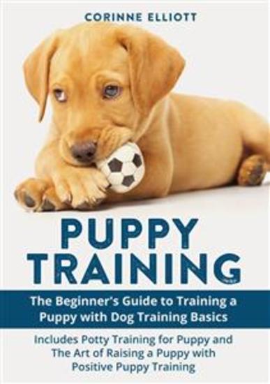 Puppy Training - The Beginner's Guide to Training a Puppy with Dog Training Basics: Includes Potty Training for Puppy and The Art of Raising a Puppy with Positive Puppy Training - cover