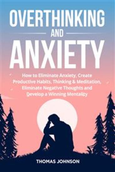 Overthinking and Anxiety - How to Eliminate Anxiety Create Productive Habits Thinking & Meditation Eliminate Negative Thoughts and Develop a Winning Mentality - cover