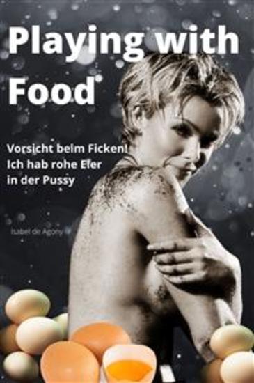Playing with Food - Vorsicht beim Ficken! Ich hab rohe Eier in der Pussy - cover
