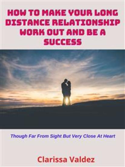 How to Make Your Long-Distance Relationship Work Out and Be a Success - Though Far from Sight but Very Close at Heart - cover