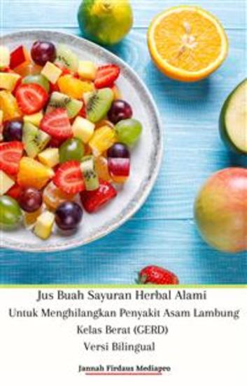 Jus Buah Sayuran Herbal Alami Untuk Menghilangkan Penyakit Asam Lambung Kelas Berat (GERD) Versi Bilingual - cover