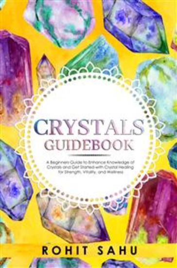 Crystals Guidebook - Your Beginners Guide to Enhance Knowledge of Crystals and Get Started with Energy Healing for Strength Vitality and Wellness - cover