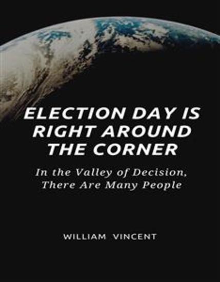Election Day Is Right Around the Corner - In the Valley of Decision There Are Many People - cover