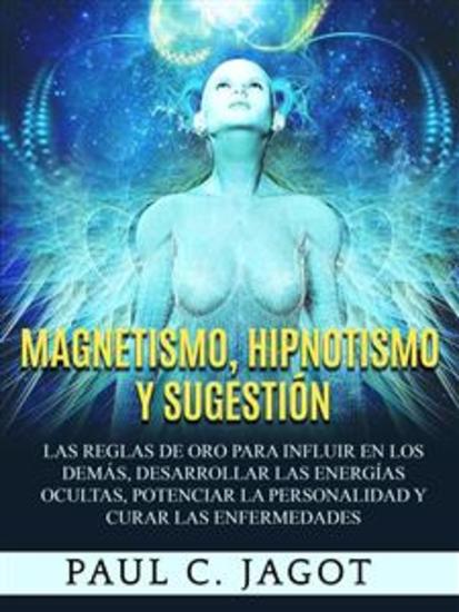 Magnetismo Hipnotismo y Sugestión - Las reglas de oro para influir en los demás desarrollar las energías ocultas potenciar la personalidad y curar las enfermedades - cover
