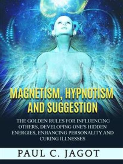 Magnetism Hypnotism and Suggestion (Translated) - The golden rules for influencing others developing one's hidden energies enhancing personality and curing illnesses - cover