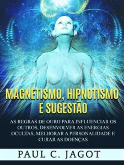 Magnetismo Hipnotismo e Sugestão (Traduzido) - As regras de ouro para influenciar os outros desenvolver as energias ocultas melhorar a personalidade e curar as doenças - cover