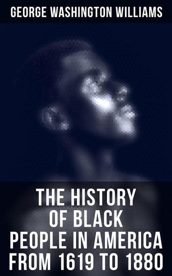 The History of Black People in America from 1619 to 1880 - Account of African Americans as Slaves as Soldiers and as Citizens - cover