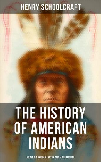 The History of American Indians (Based on Original Notes and Manuscripts) - Their History Condition and Prospects - cover