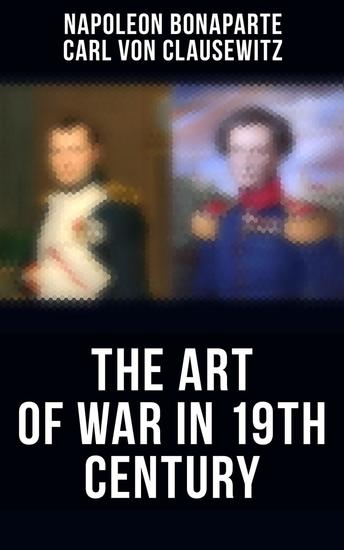 The Art of War in 19th Century - Napoleon's Maxims of War + Clausewitz's On War - cover