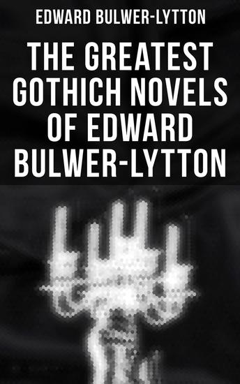 The Greatest Gothich Novels of Edward Bulwer-Lytton - Zanoni A Strange Story The Coming Race Falkland Zicci The House and the Brain & The Incantation - cover