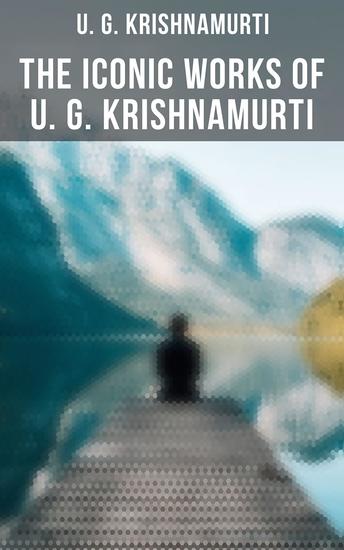The Iconic Works of U G Krishnamurti - The Mystique of Enlightenment Courage to Stand Alone Mind is a Myth The Natural State - cover