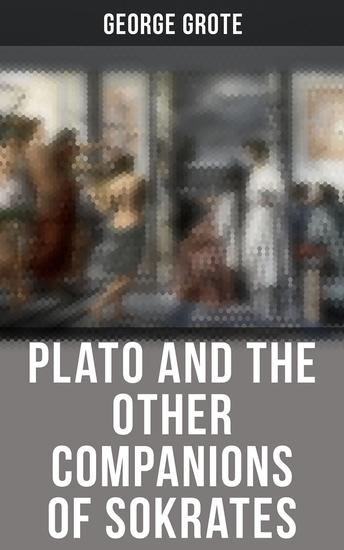 Plato and the Other Companions of Sokrates - Complete Edition - The Philosophy and History of Ancient Greece - cover