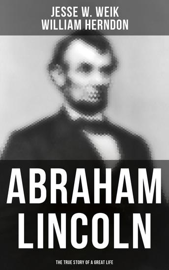 Abraham Lincoln: The True Story of a Great Life - Biography of the 16th President of the United States - cover