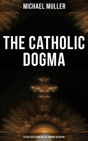 The Catholic Dogma (Extra Ecclesiam Nullus Omnino Salvatur) - Religious Treaties - cover
