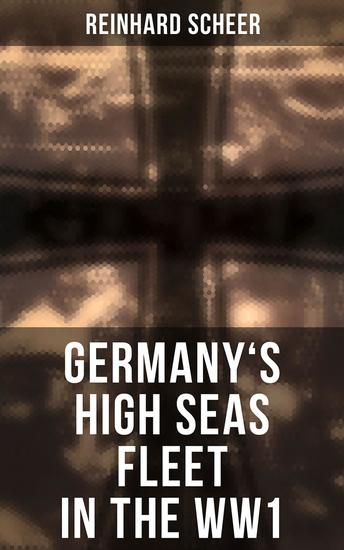 Germany's High Seas Fleet in the WW1 - Historical Account of Naval Warfare in the WWI - cover