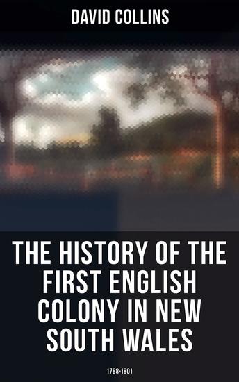 The History of the First English Colony in New South Wales: 1788-1801 - Narrative of the British Settlement in Australia - cover