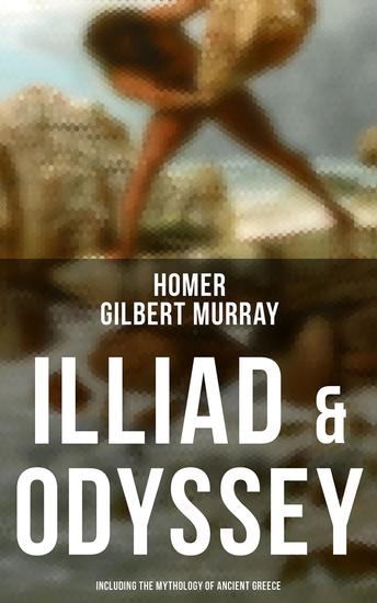 ILLIAD & ODYSSEY (Including the Mythology of Ancient Greece) - Complete Edition with Introduction by Gilbert Murray - cover