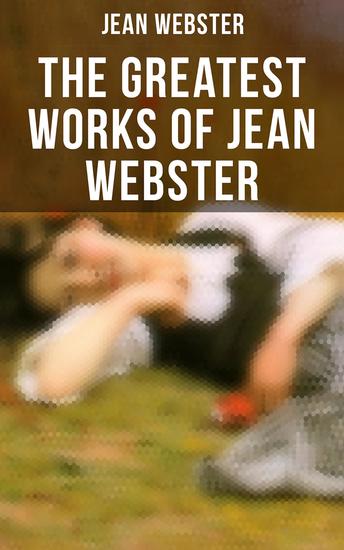 The Greatest Works of Jean Webster - Daddy-Long-Legs Dear Enemy When Patty Went to College Just Patty Jerry Junior - cover