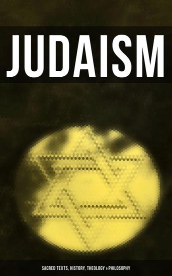 Judaism: Sacred Texts History Theology & Philosophy - Sacred Texts History Theology & Philosophy of Jewish Faith - cover