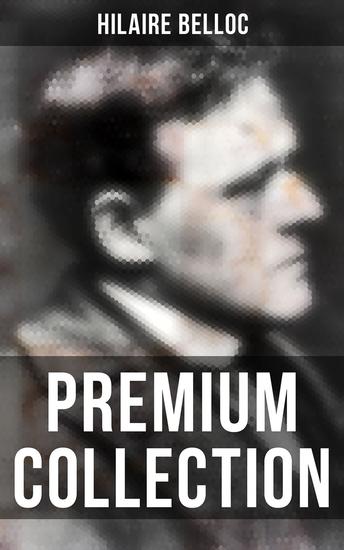 Hilaire Belloc - Premium Collection - Historical Books Economy Studies Essays Fiction & Poetry - cover