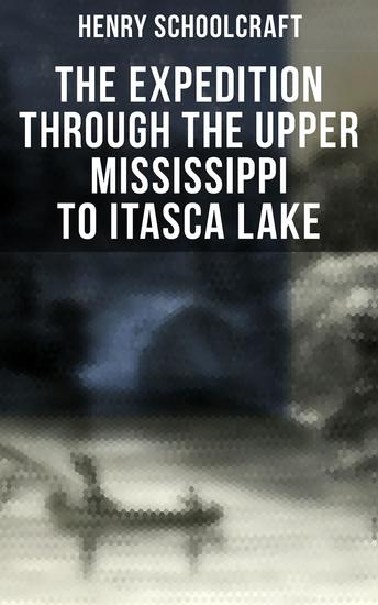 The Expedition through the Upper Mississippi to Itasca Lake - An Exploratory Trip Through the St Croix and Burntwood Rivers - cover