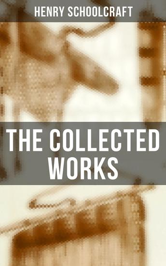 The Collected Works - A Life on the American Frontiers: Collected Works of Henry Schoolcraft - cover