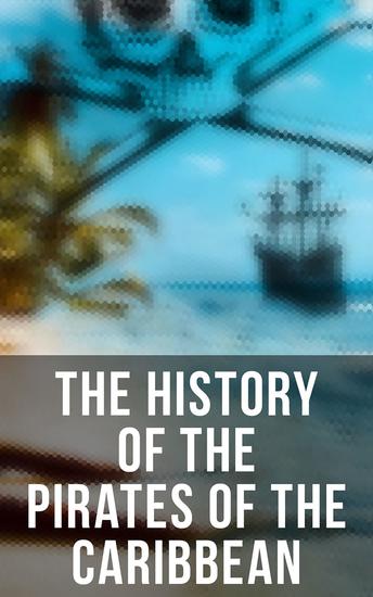 The History of the Pirates of the Caribbean - History of Piracy & True Accounts of the Most Notorious Pirates - cover