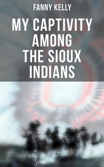 My Captivity Among the Sioux Indians - With a Brief Account of General Sully's Indian Expedition in 1864 - cover