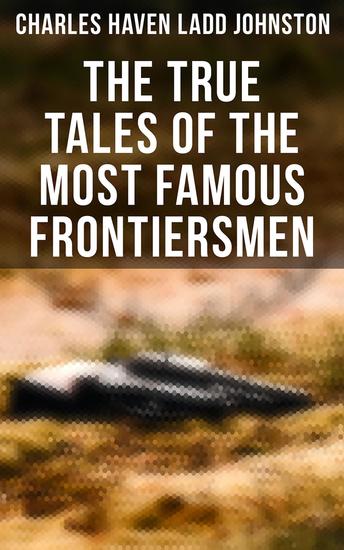 The True Tales of The Most Famous Frontiersmen - Their Adventurous Lives and Stirring Experiences in Pioneer Days - cover
