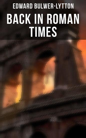 Back in Roman Times - Historical Novels: The Last Days of Pompeii & Rienzi Last of the Roman Tribunes - cover
